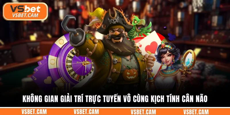 Không gian giải trí trực tuyến vô cùng kịch tính cân não